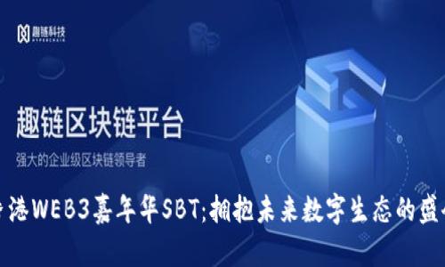 香港WEB3嘉年华SBT：拥抱未来数字生态的盛会