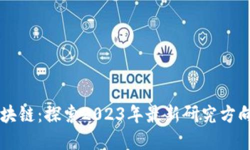 深入解读区块链：探索2023年最新研究方向与应用潜力