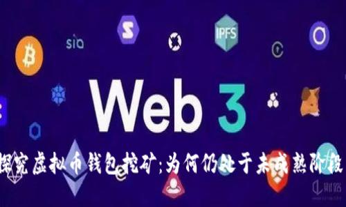 探究虚拟币钱包挖矿：为何仍处于未成熟阶段？