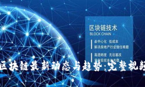 揭秘区块链最新动态与趋势：完整视频全览