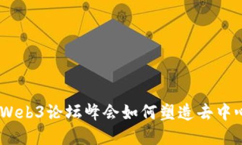 探索未来：Web3论坛峰会如何塑造去中心化的世界