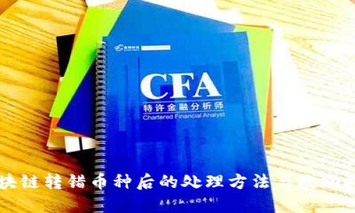 区块链转错币种后的处理方法与救助指南