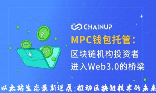 
以太坊生态最新进展：推动区块链技术的未来