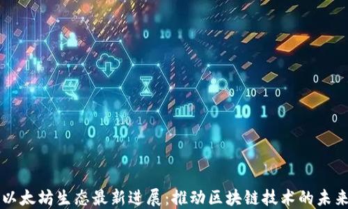 
以太坊生态最新进展：推动区块链技术的未来