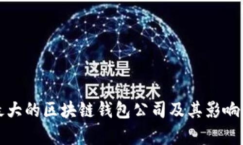 全球最大的区块链钱包公司及其影响力分析