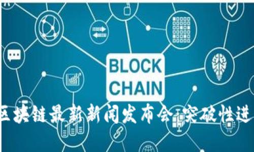 2023年华登区块链最新新闻发布会：突破性进展与未来展望