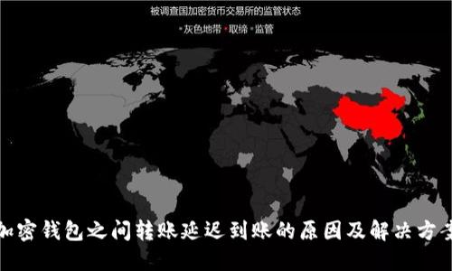 加密钱包之间转账延迟到账的原因及解决方案