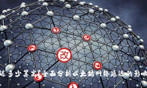 : 以太坊延迟多少算高？全面分析以太坊网络延迟的影响与解决方案