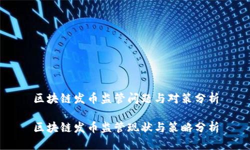 区块链发币监管问题与对策分析

区块链发币监管现状与策略分析