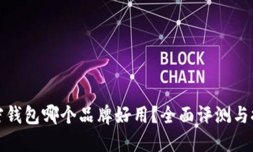 加密钱包哪个品牌好用？全面评测与推荐