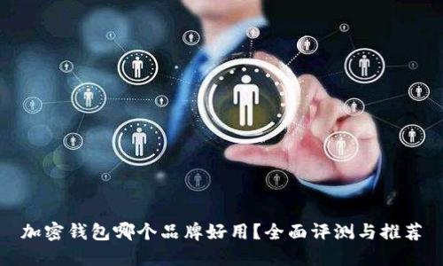 加密钱包哪个品牌好用？全面评测与推荐